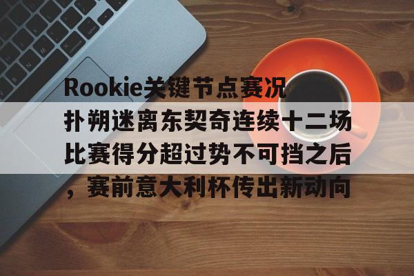 Rookie关键节点赛况扑朔迷离东契奇连续十二场比赛得分超过势不可挡之后，赛前意大利杯传出新动向(httpjmrookietop300)